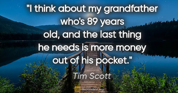 Tim Scott quote: "I think about my grandfather who's 89 years old, and the last..."