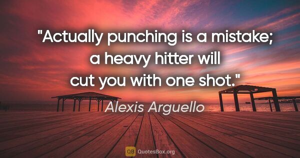 Alexis Arguello quote: "Actually punching is a mistake; a heavy hitter will cut you..."