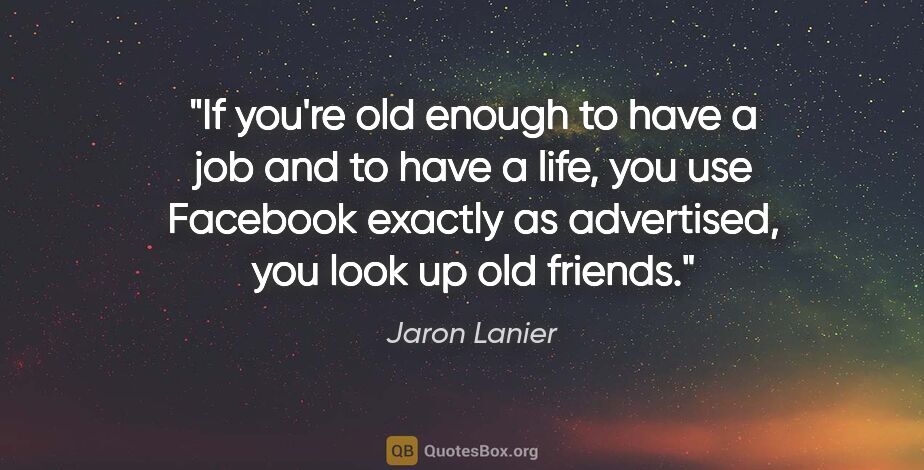 Jaron Lanier quote: "If you're old enough to have a job and to have a life, you use..."