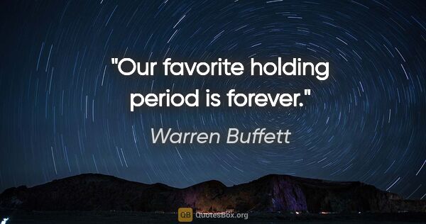 Warren Buffett quote: "Our favorite holding period is forever."