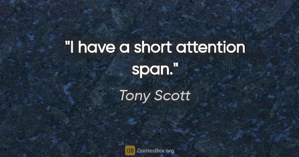 Tony Scott quote: "I have a short attention span."