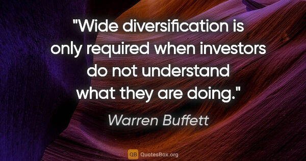 Warren Buffett quote: "Wide diversification is only required when investors do not..."
