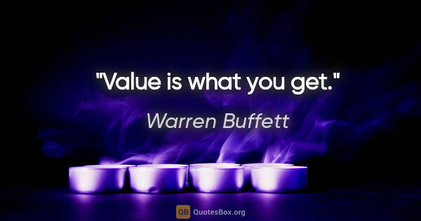 Warren Buffett quote: "Value is what you get."