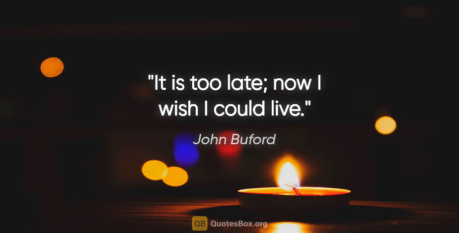 John Buford quote: "It is too late; now I wish I could live."