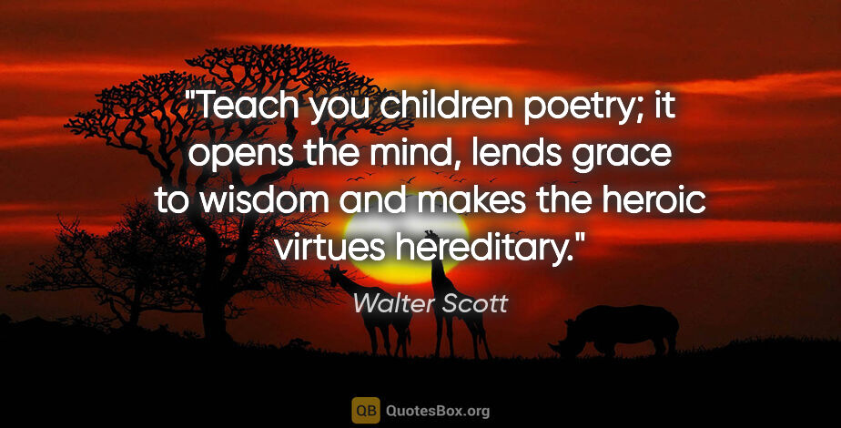 Walter Scott quote: "Teach you children poetry; it opens the mind, lends grace to..."