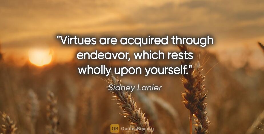 Sidney Lanier quote: "Virtues are acquired through endeavor, which rests wholly upon..."