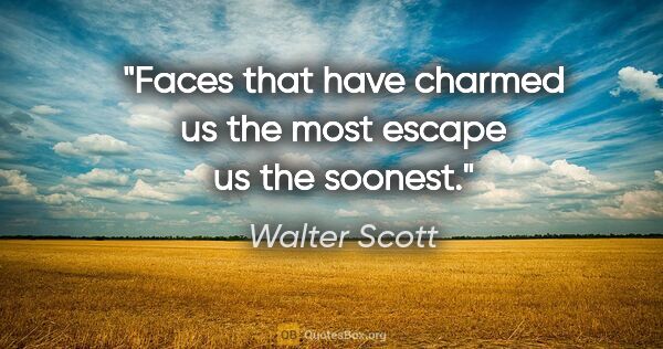 Walter Scott quote: "Faces that have charmed us the most escape us the soonest."