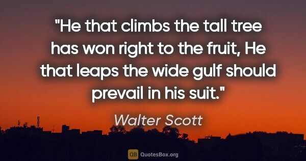 Walter Scott quote: "He that climbs the tall tree has won right to the fruit, He..."