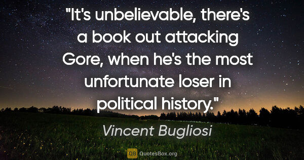 Vincent Bugliosi quote: "It's unbelievable, there's a book out attacking Gore, when..."