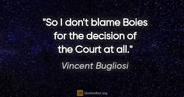 Vincent Bugliosi quote: "So I don't blame Boies for the decision of the Court at all."