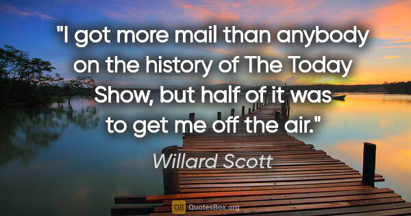 Willard Scott quote: "I got more mail than anybody on the history of The Today Show,..."