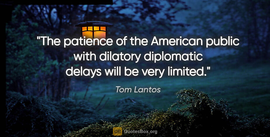 Tom Lantos quote: "The patience of the American public with dilatory diplomatic..."