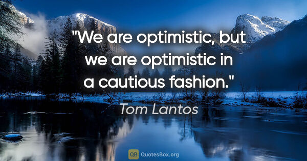 Tom Lantos quote: "We are optimistic, but we are optimistic in a cautious fashion."