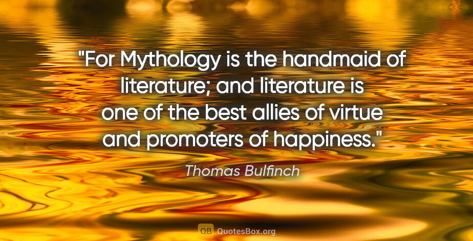 Thomas Bulfinch quote: "For Mythology is the handmaid of literature; and literature is..."