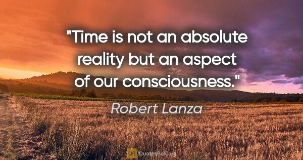 Robert Lanza quote: "Time is not an absolute reality but an aspect of our..."