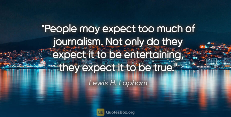 Lewis H. Lapham quote: "People may expect too much of journalism. Not only do they..."