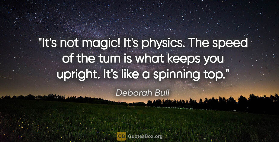 Deborah Bull quote: "It's not magic! It's physics. The speed of the turn is what..."