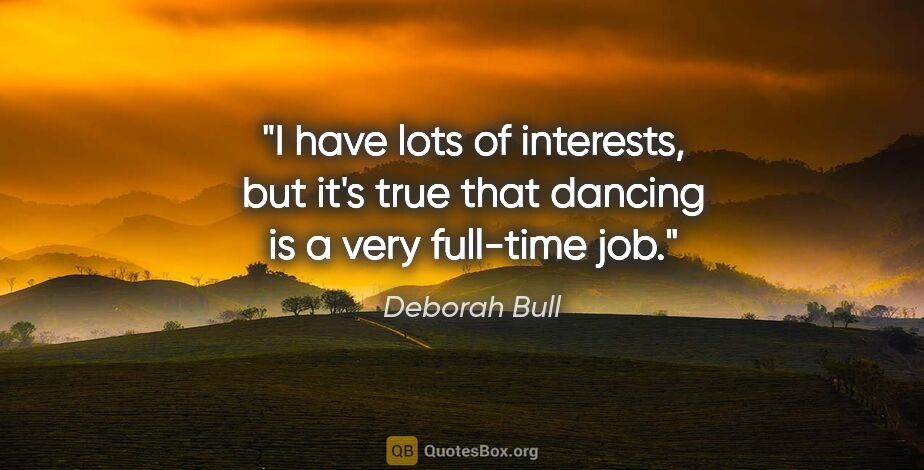 Deborah Bull quote: "I have lots of interests, but it's true that dancing is a very..."