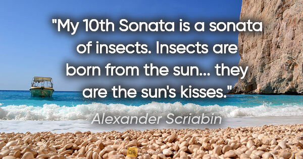 Alexander Scriabin quote: "My 10th Sonata is a sonata of insects. Insects are born from..."