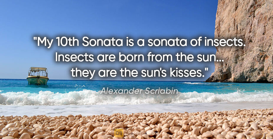 Alexander Scriabin quote: "My 10th Sonata is a sonata of insects. Insects are born from..."