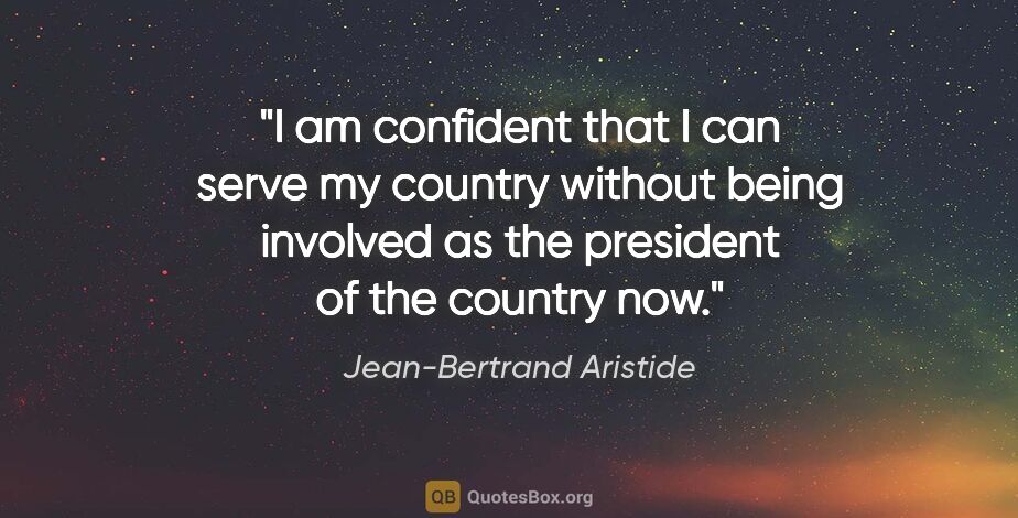 Jean-Bertrand Aristide quote: "I am confident that I can serve my country without being..."