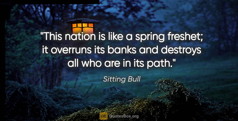 Sitting Bull quote: "This nation is like a spring freshet; it overruns its banks..."