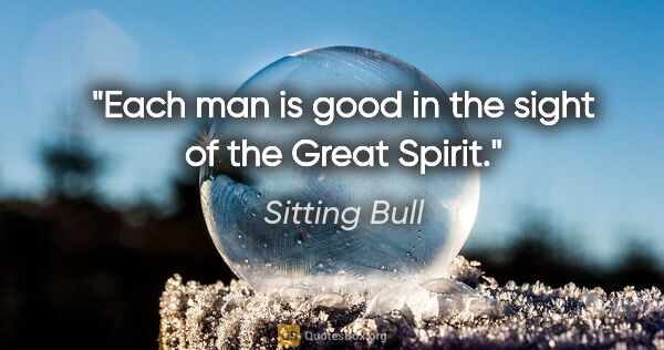 Sitting Bull quote: "Each man is good in the sight of the Great Spirit."