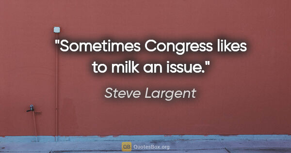 Steve Largent quote: "Sometimes Congress likes to milk an issue."