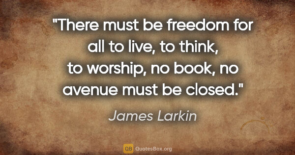 James Larkin quote: "There must be freedom for all to live, to think, to worship,..."