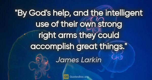 James Larkin quote: "By God's help, and the intelligent use of their own strong..."