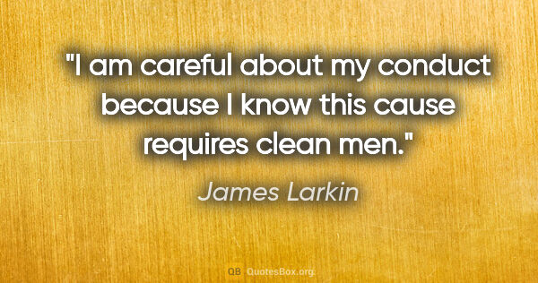 James Larkin quote: "I am careful about my conduct because I know this cause..."