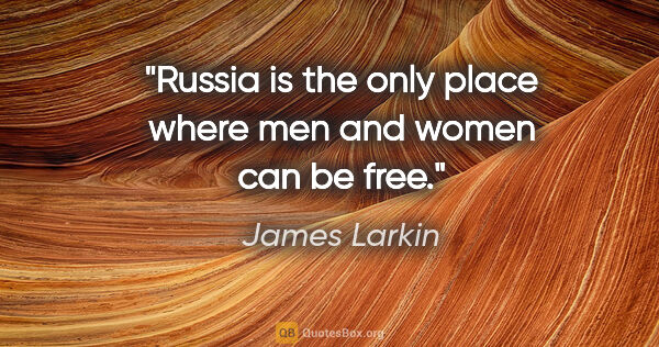 James Larkin quote: "Russia is the only place where men and women can be free."