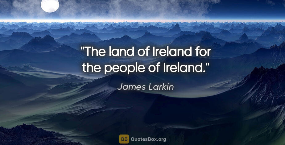 James Larkin quote: "The land of Ireland for the people of Ireland."