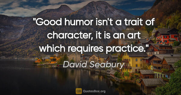 David Seabury quote: "Good humor isn't a trait of character, it is an art which..."