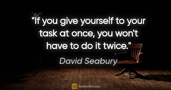 David Seabury quote: "If you give yourself to your task at once, you won't have to..."