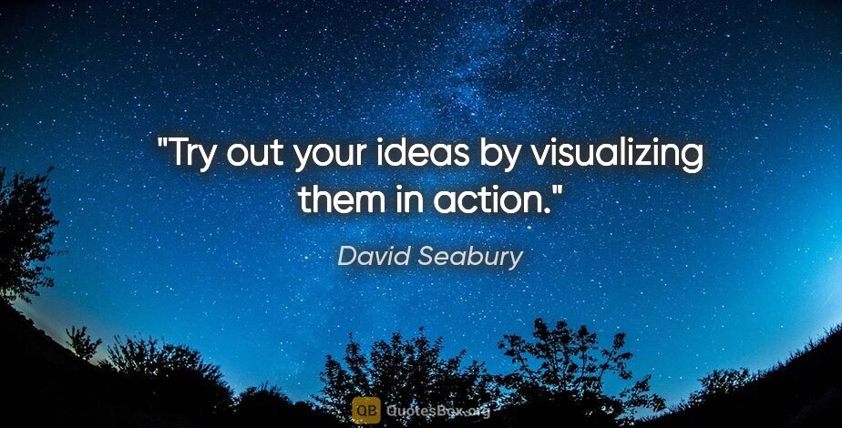 David Seabury quote: "Try out your ideas by visualizing them in action."