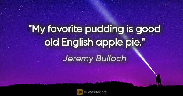 Jeremy Bulloch quote: "My favorite pudding is good old English apple pie."