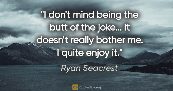 Ryan Seacrest quote: "I don't mind being the butt of the joke... It doesn't really..."
