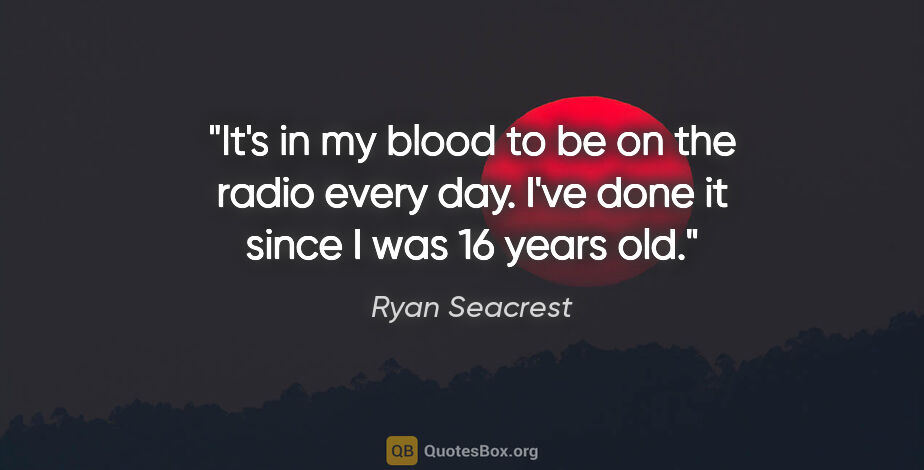 Ryan Seacrest quote: "It's in my blood to be on the radio every day. I've done it..."