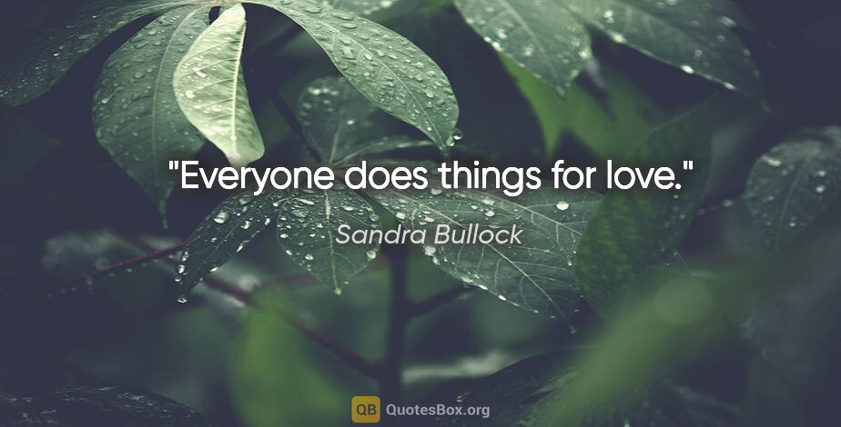 Sandra Bullock quote: "Everyone does things for love."