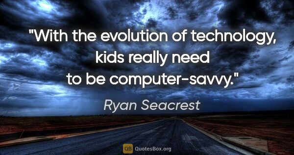 Ryan Seacrest quote: "With the evolution of technology, kids really need to be..."