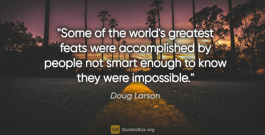 Doug Larson quote: "Some of the world's greatest feats were accomplished by people..."
