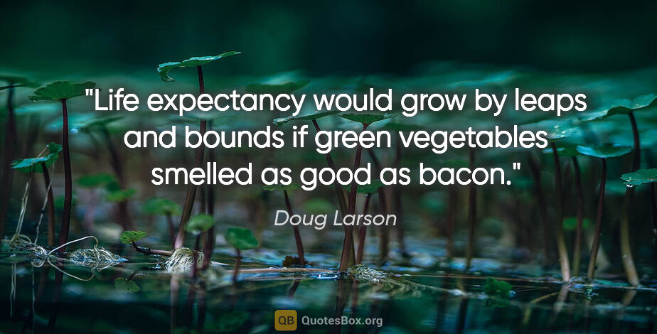 Doug Larson quote: "Life expectancy would grow by leaps and bounds if green..."