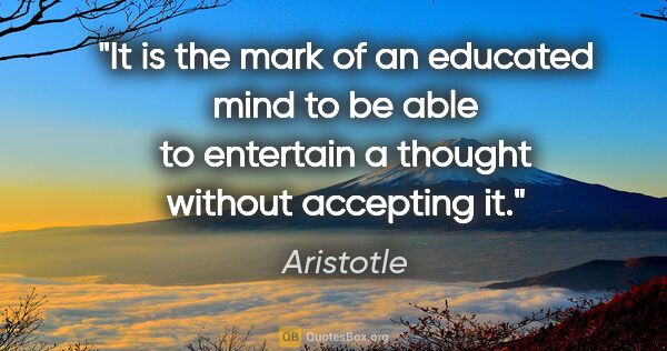 Aristotle quote: "It is the mark of an educated mind to be able to entertain a..."