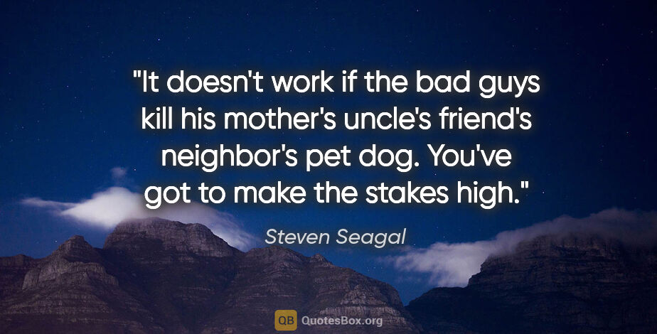 Steven Seagal quote: "It doesn't work if the bad guys kill his mother's uncle's..."