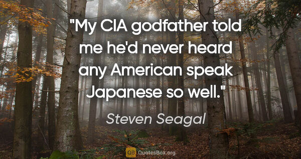 Steven Seagal quote: "My CIA godfather told me he'd never heard any American speak..."