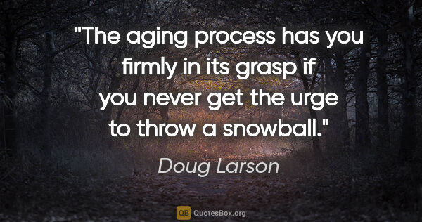 Doug Larson quote: "The aging process has you firmly in its grasp if you never get..."