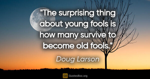 Doug Larson quote: "The surprising thing about young fools is how many survive to..."