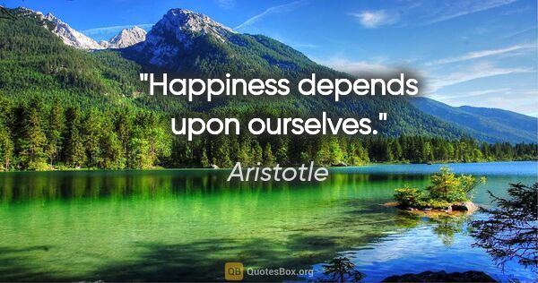 Aristotle quote: "Happiness depends upon ourselves."