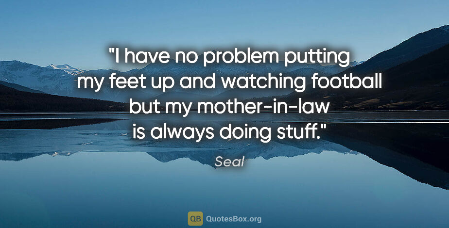 Seal quote: "I have no problem putting my feet up and watching football but..."